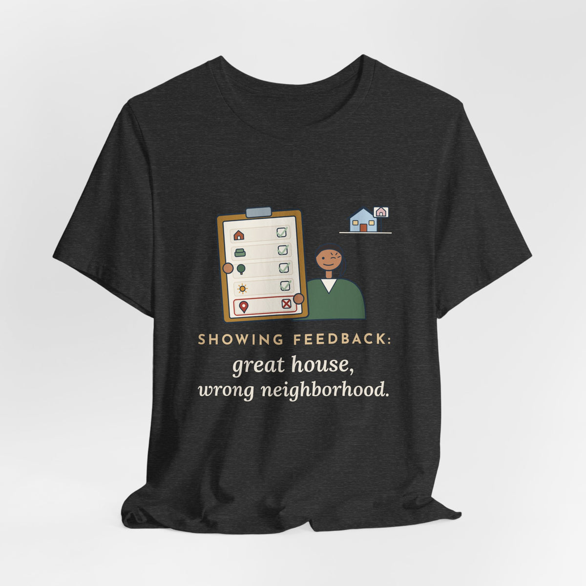 Residential Real Estate Agent T-Shirt - Showing Feedback: Great House, Wrong Neighborhood
