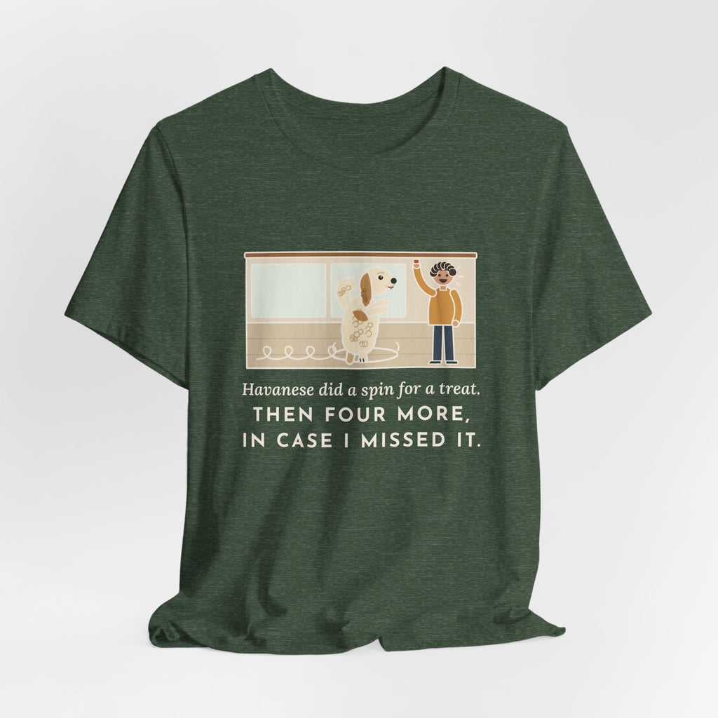 Havanese T-Shirt - Did a Spin for a Treat, Then Four More in Case I Missed It