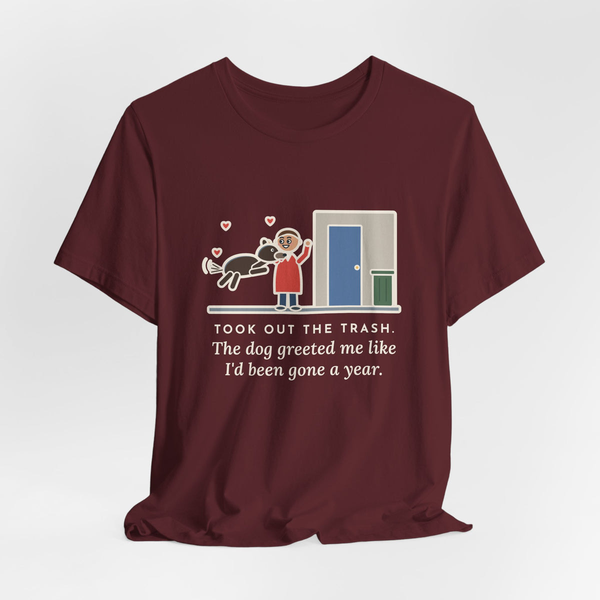 Funny Dog Greeting T-Shirt, Took Out the Trash, The Dog Greeted Me Like I'd Been Gone a Year, Front Door Welcome Tee