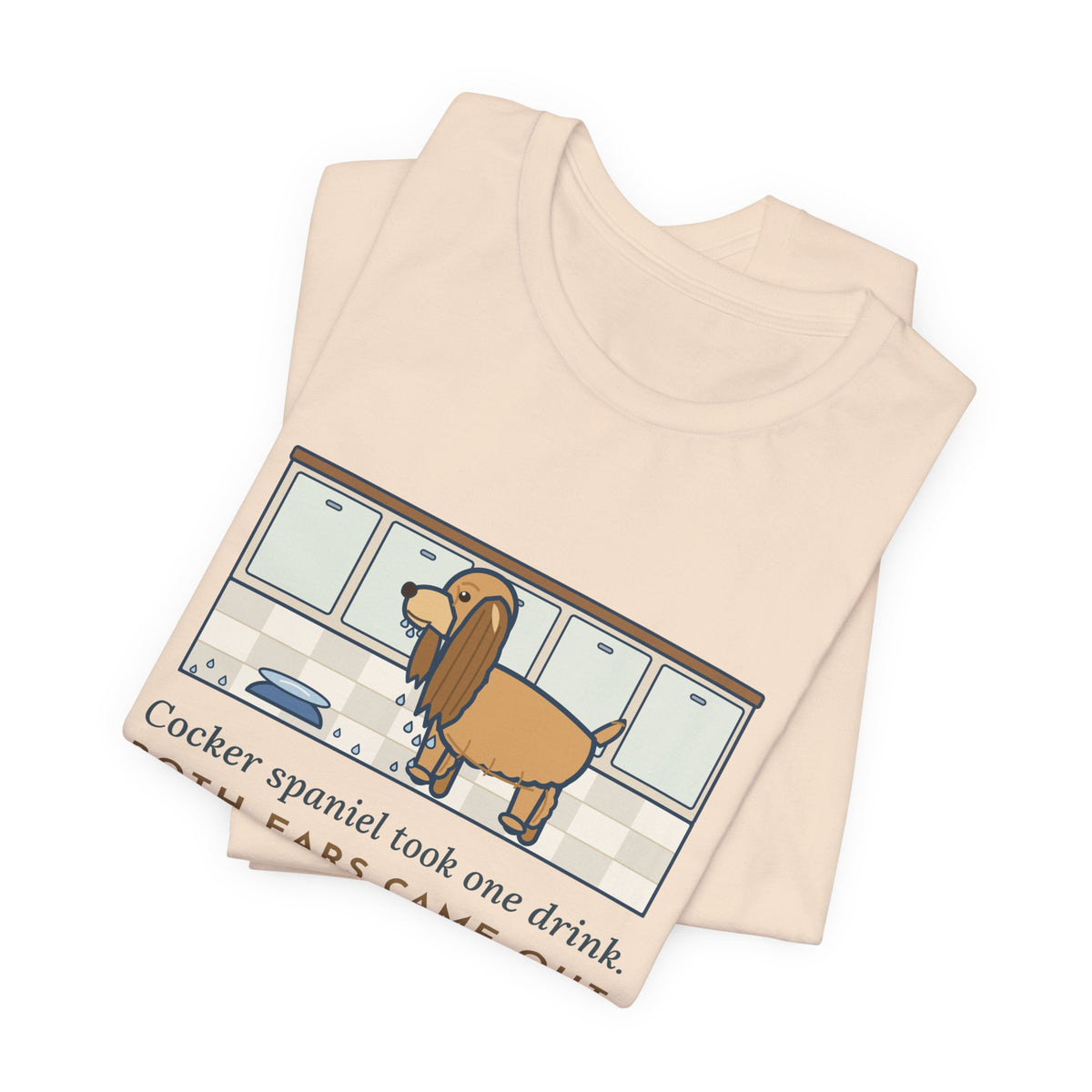 Cocker Spaniel T-Shirt - Took One Drink, Both Ears Came Out Dripping