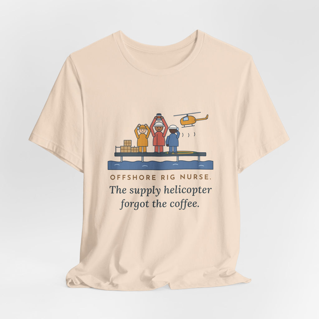 Offshore Rig Nurse T-Shirt - The Supply Helicopter Forgot the Coffee
