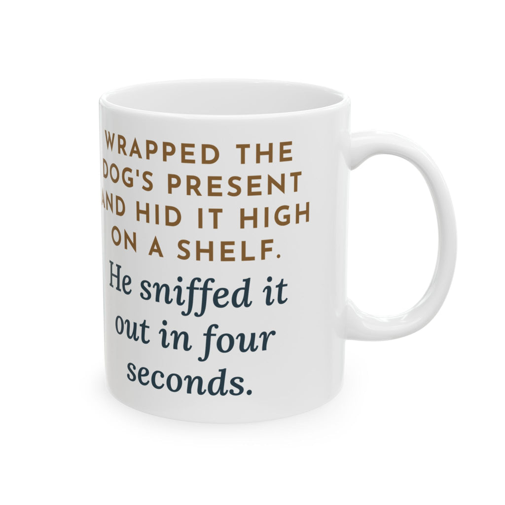 Dog's Present Mug, Hid It High on a Shelf, He Sniffed It Out in Four Seconds, Funny Coffee Mug 11oz