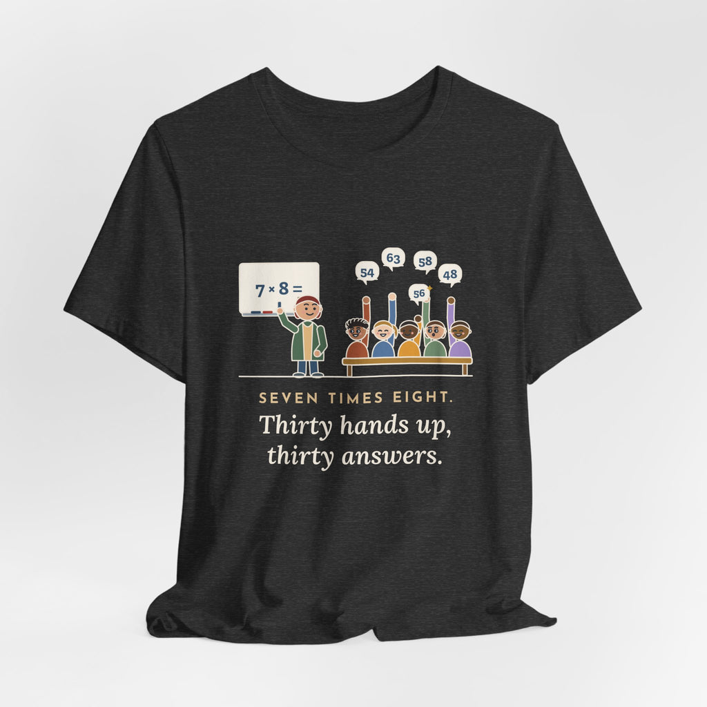 4th Grade Teacher T-Shirt - Seven Times Eight. Thirty Hands Up, Thirty Answers.