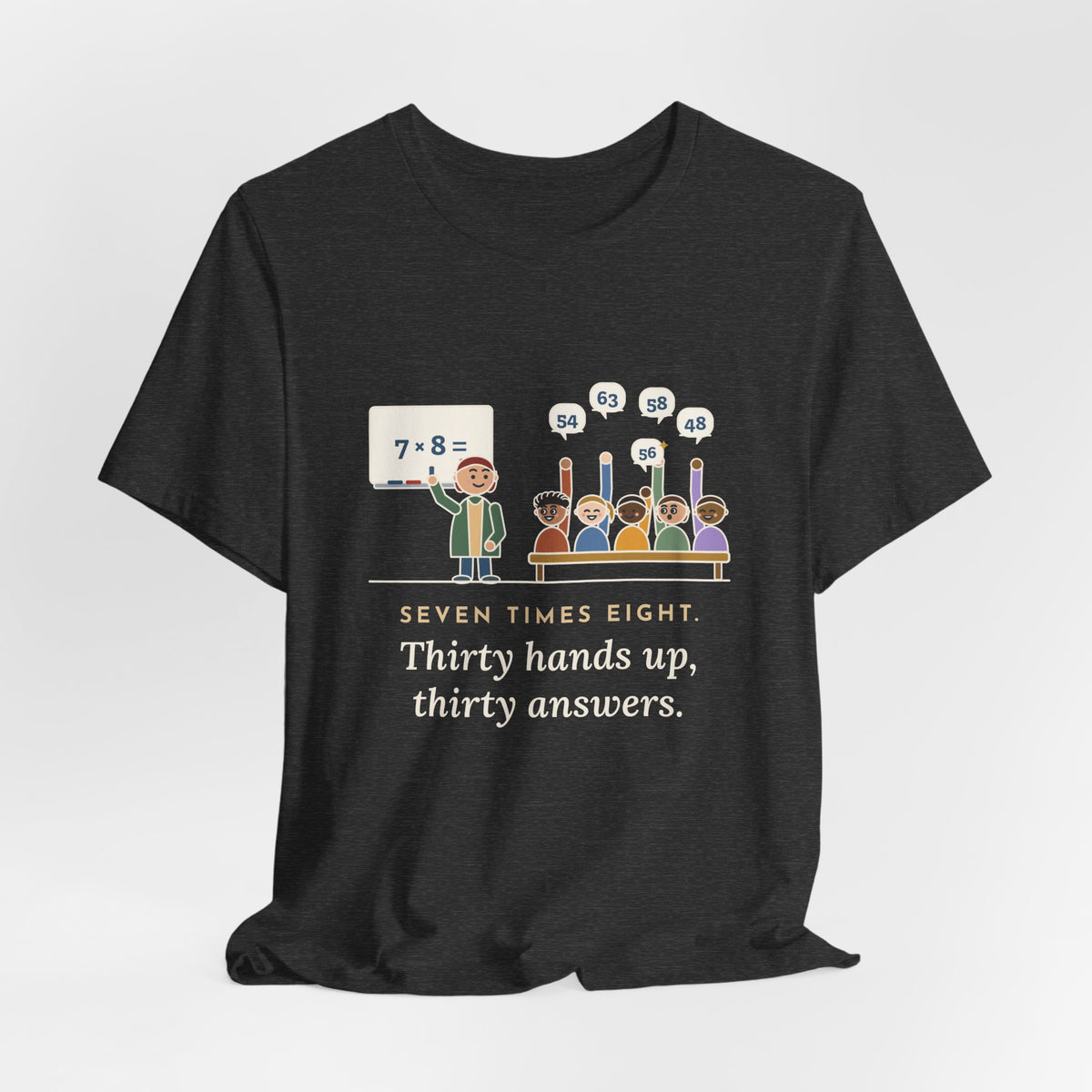 4th Grade Teacher T-Shirt - Seven Times Eight. Thirty Hands Up, Thirty Answers.
