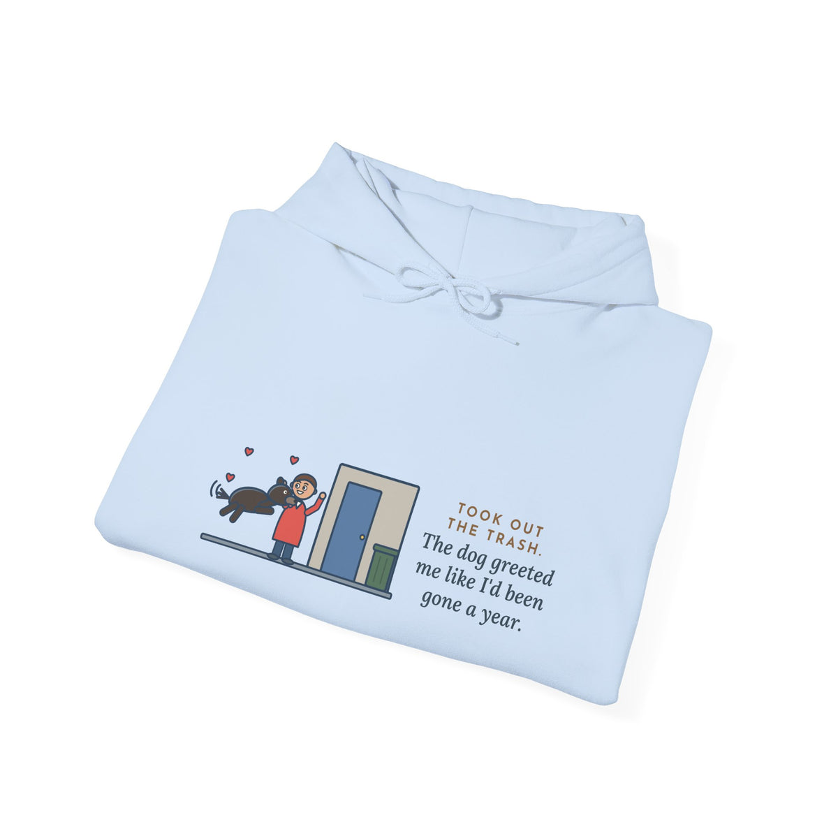 Funny Dog Greeting Hoodie, Took Out the Trash, The Dog Greeted Me Like I'd Been Gone a Year