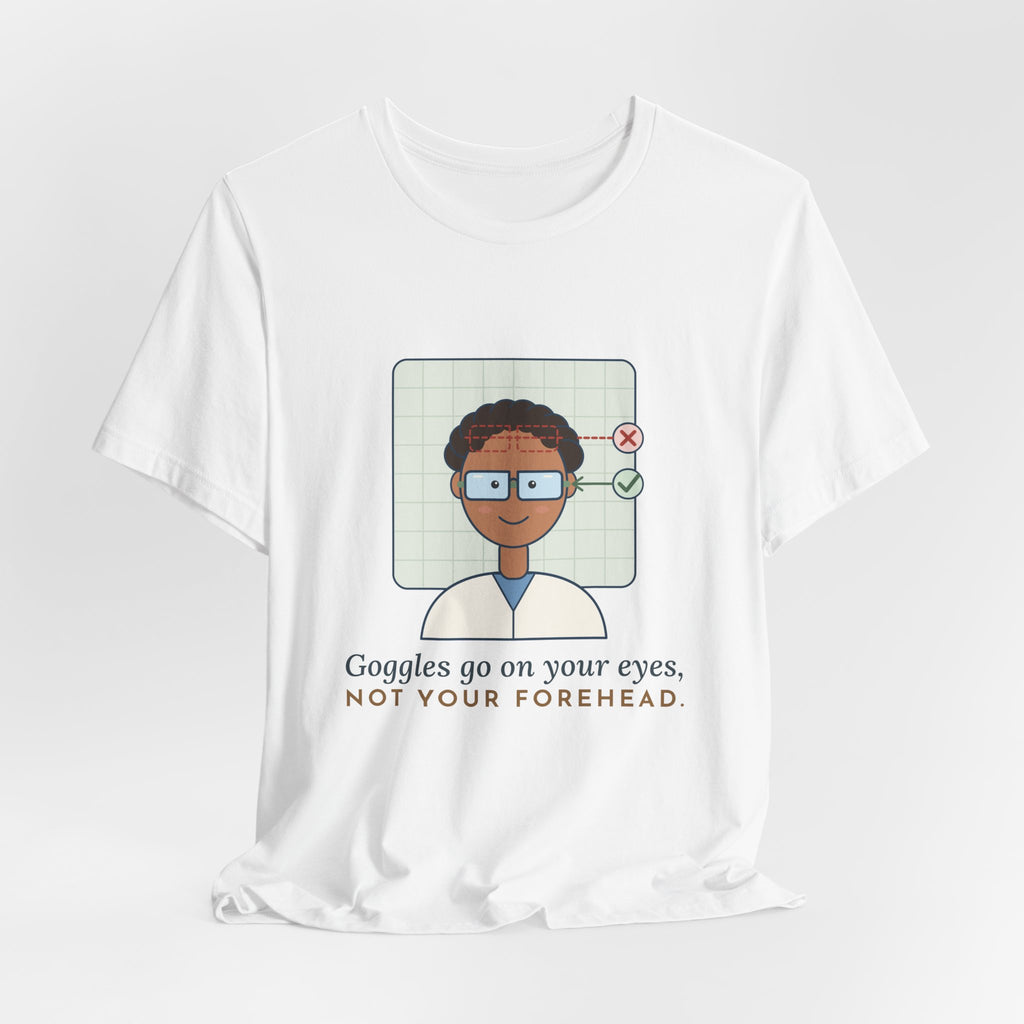 Science Teacher T-Shirt - Goggles Go on Your Eyes, Not Your Forehead Lab Teacher Tee