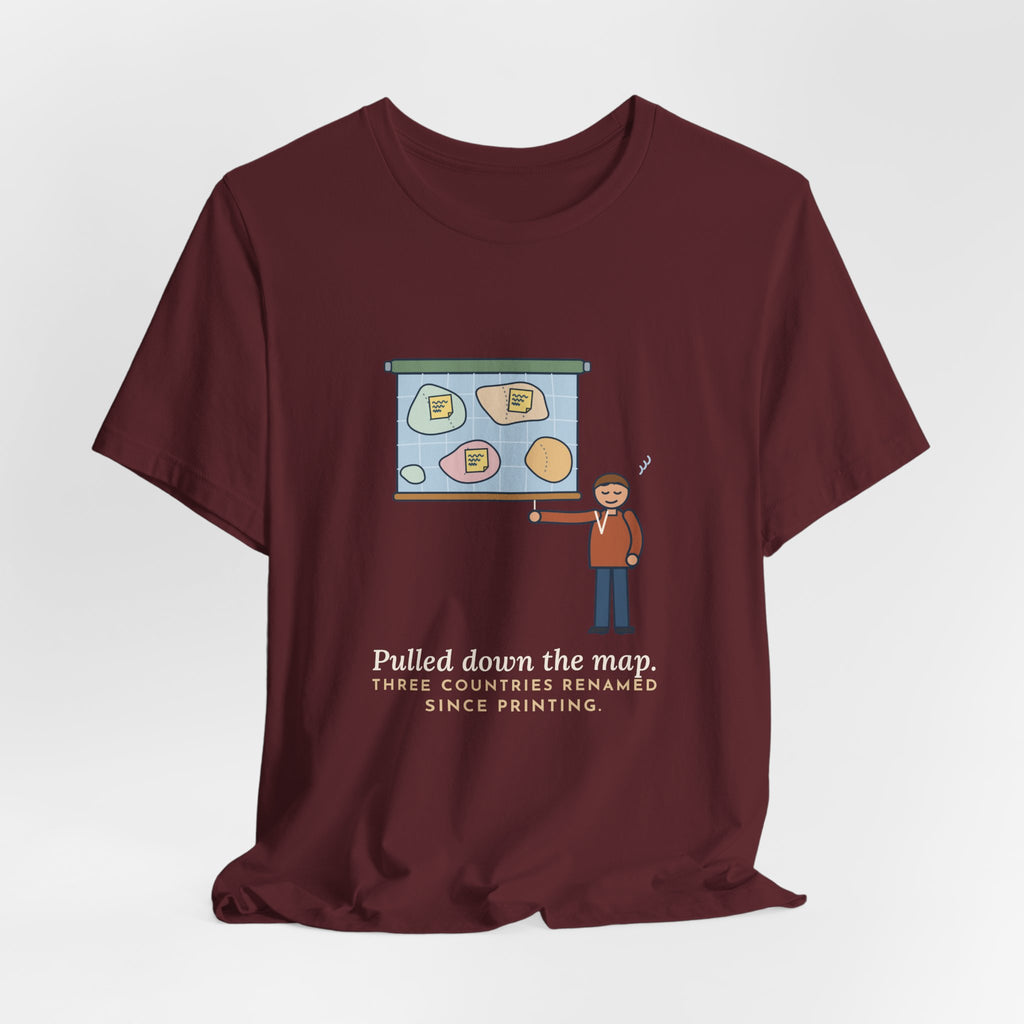 Geography Teacher T-Shirt - Pulled Down the Map, Three Countries Renamed Since Printing Tee