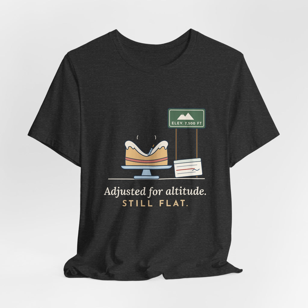 High-Altitude Baking T-Shirt - Adjusted for Altitude. Still Flat. Colorado Baker Tee