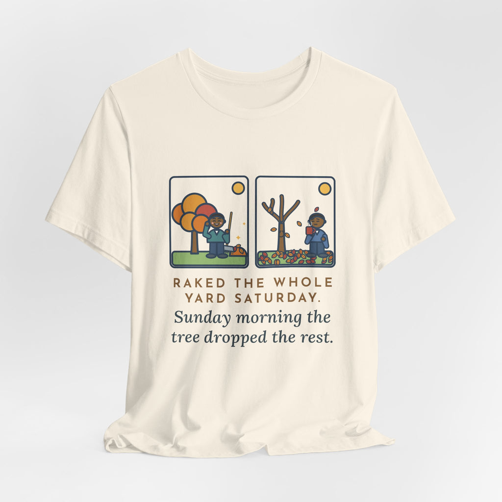 Funny Leaf Raking T-Shirt, Raked the Whole Yard Saturday, Sunday Morning the Tree Dropped the Rest, Fall Yard Tee