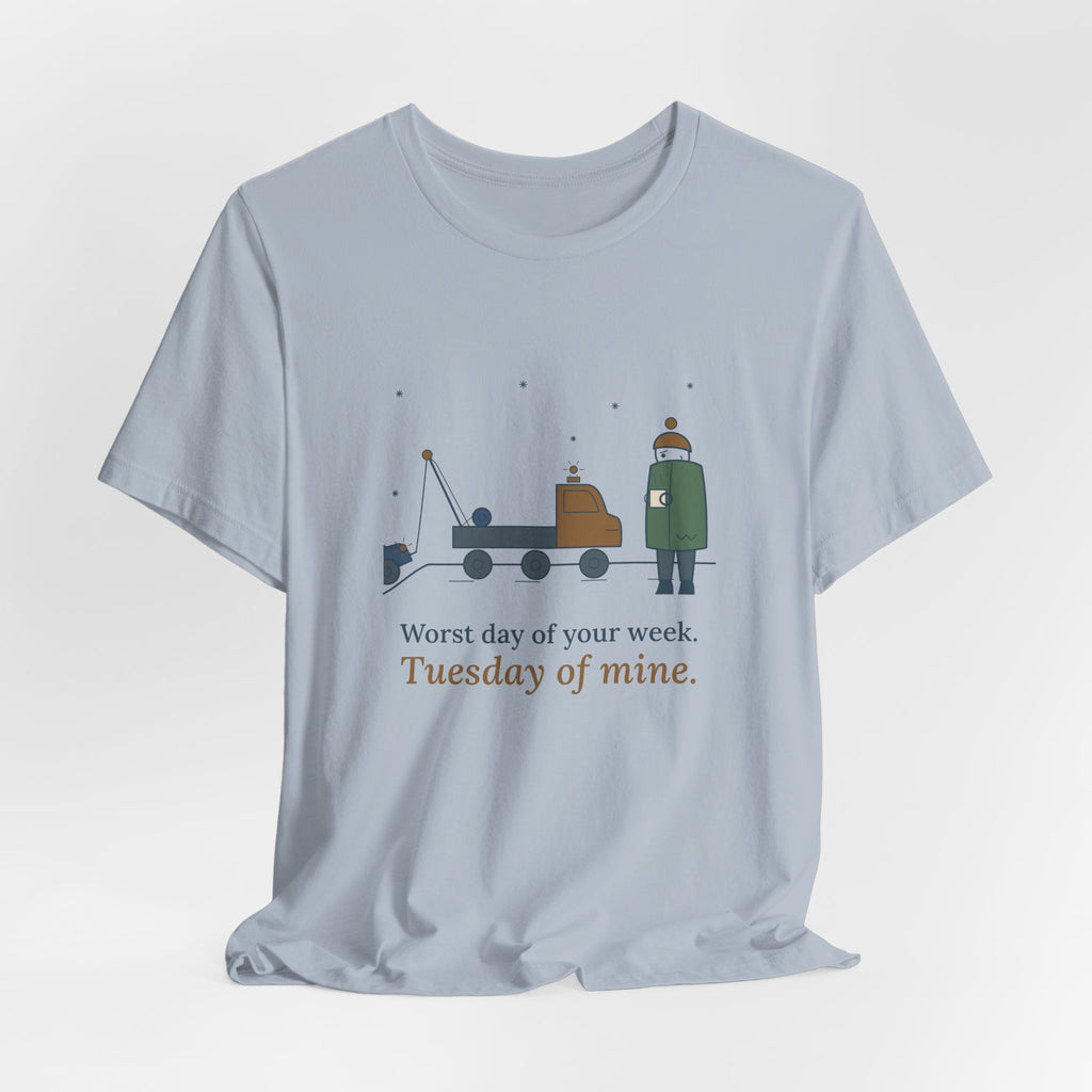 Tow Truck Operator T-Shirt - Worst Day of Your Week. Tuesday of Mine. Funny Tow Tee