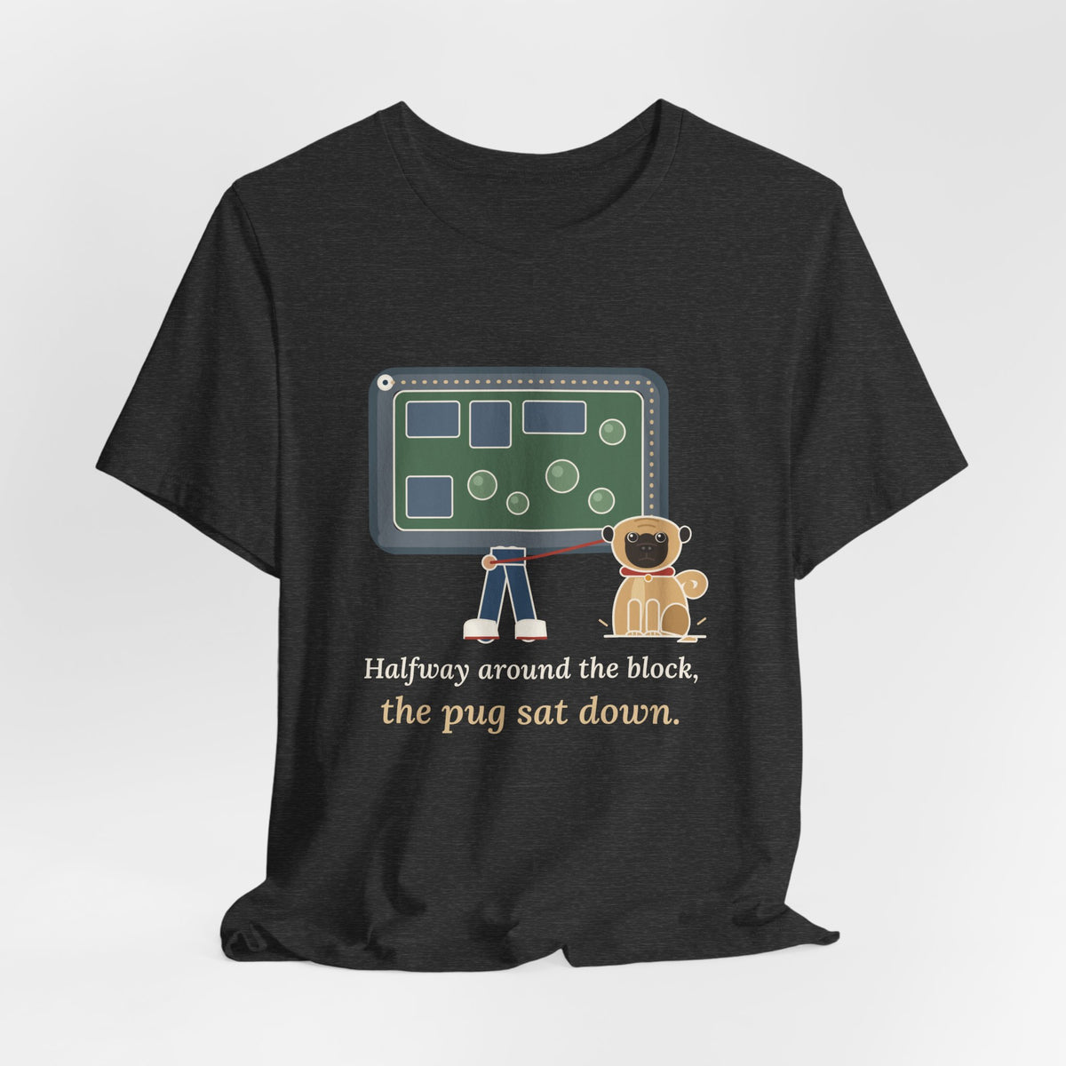 Pug T-Shirt - Halfway Around the Block, the Pug Sat Down Funny Dog Walk Tee