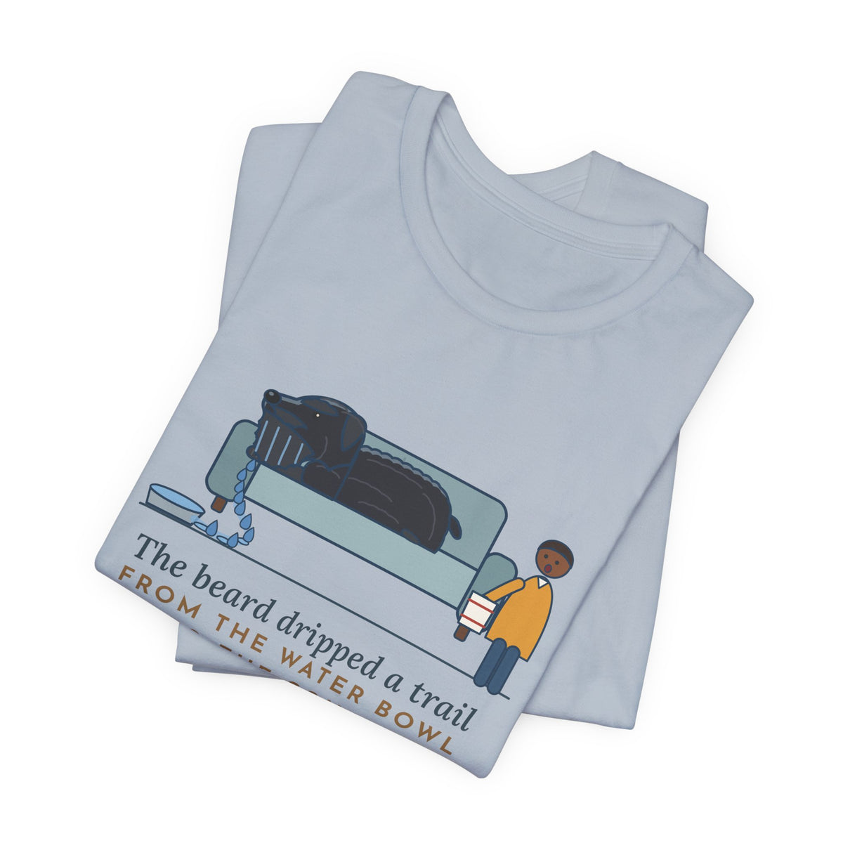 Bouvier des Flandres T-Shirt - The Beard Dripped a Trail From the Water Bowl to the Couch