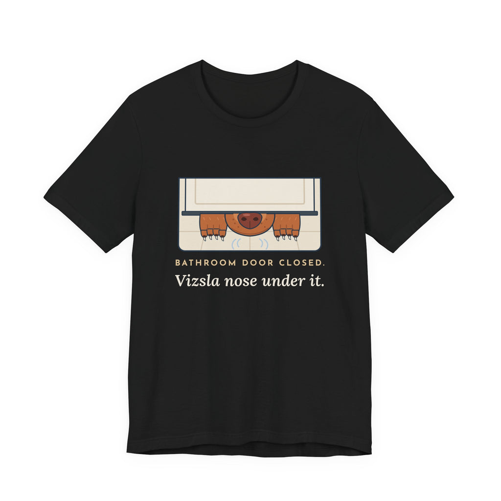 Vizsla T-Shirt - Bathroom Door Closed, Vizsla Nose Under It Funny Dog Owner Tee