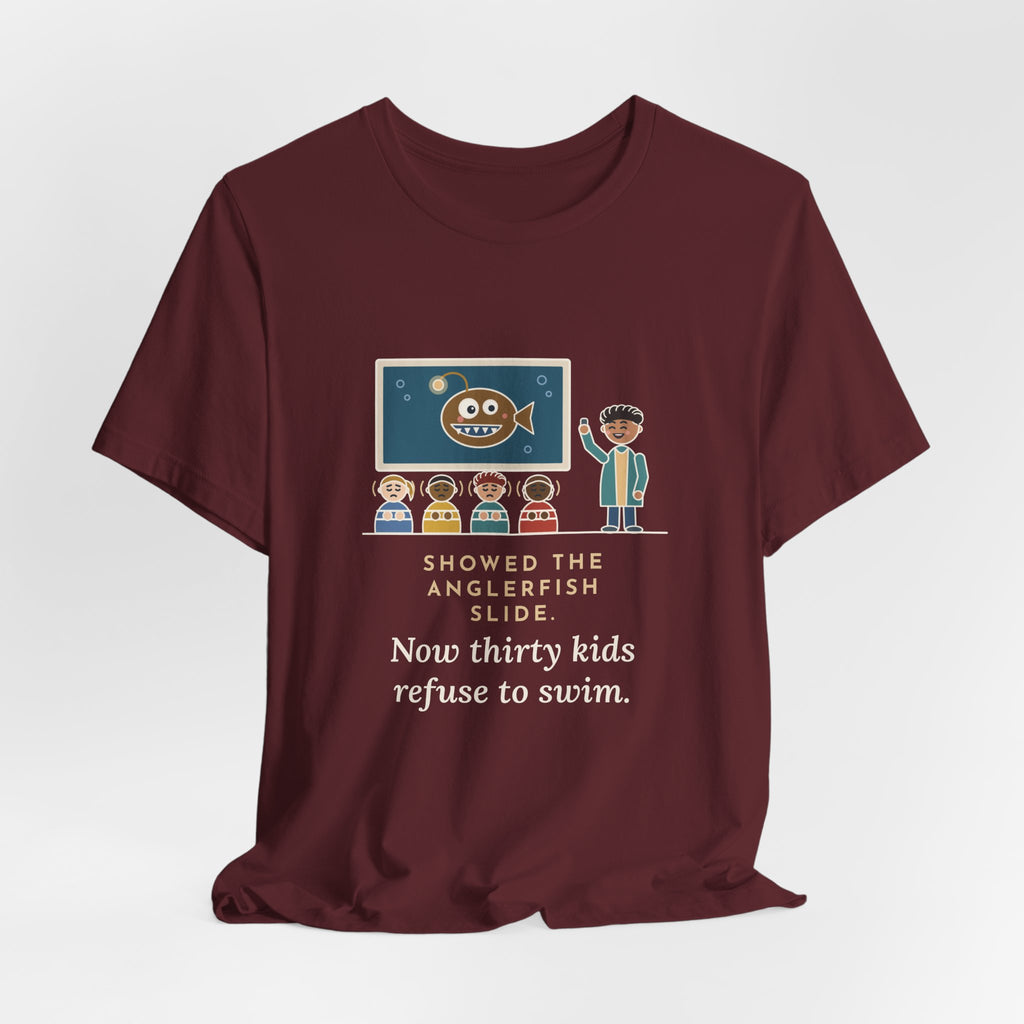 Oceanography Teacher T-Shirt - Showed the Anglerfish Slide, Now Thirty Kids Refuse to Swim Tee