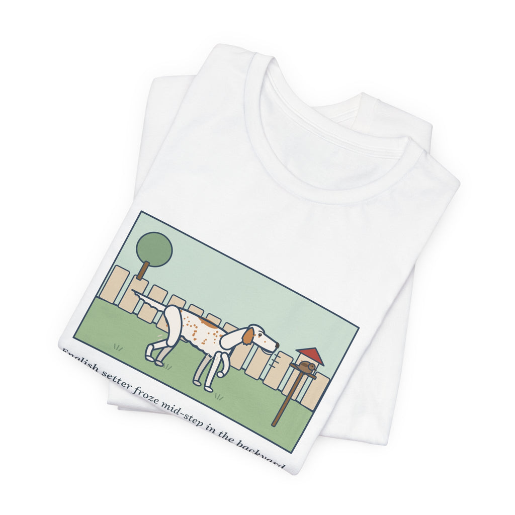 Funny English Setter T-Shirt, Froze Mid-Step in the Backyard, Target Was a Sparrow on the Feeder, Backyard Feeder Tee