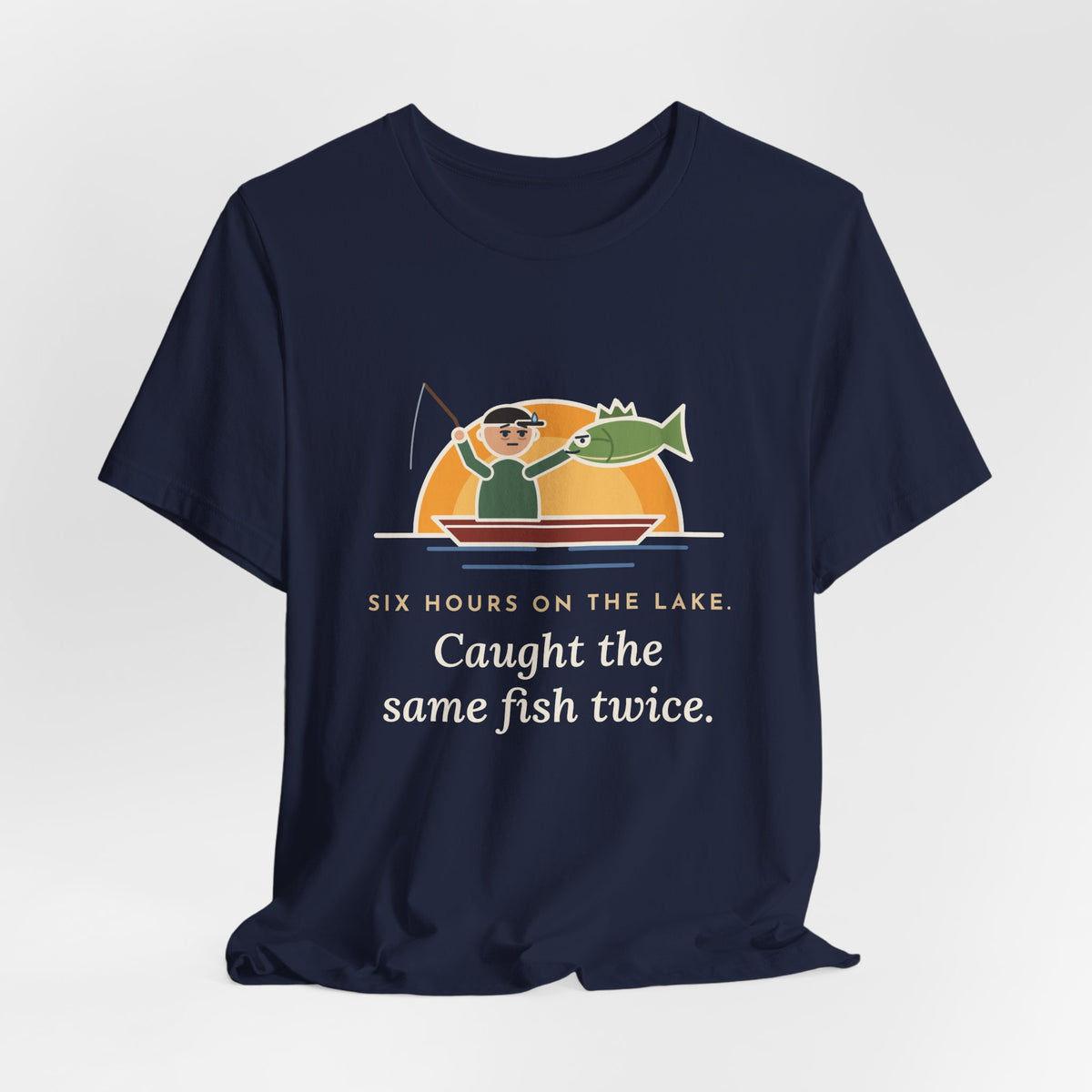 Funny Fishing T-Shirt - Six Hours on the Lake, Caught the Same Fish Twice