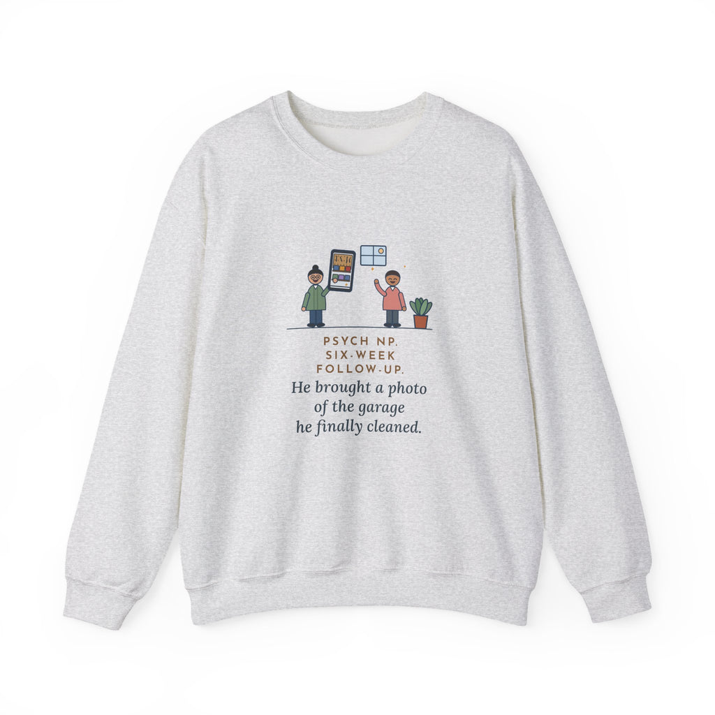 Psychiatric Nurse Practitioner Sweatshirt, Six-Week Follow-Up, He Brought a Photo of the Garage He Finally Cleaned