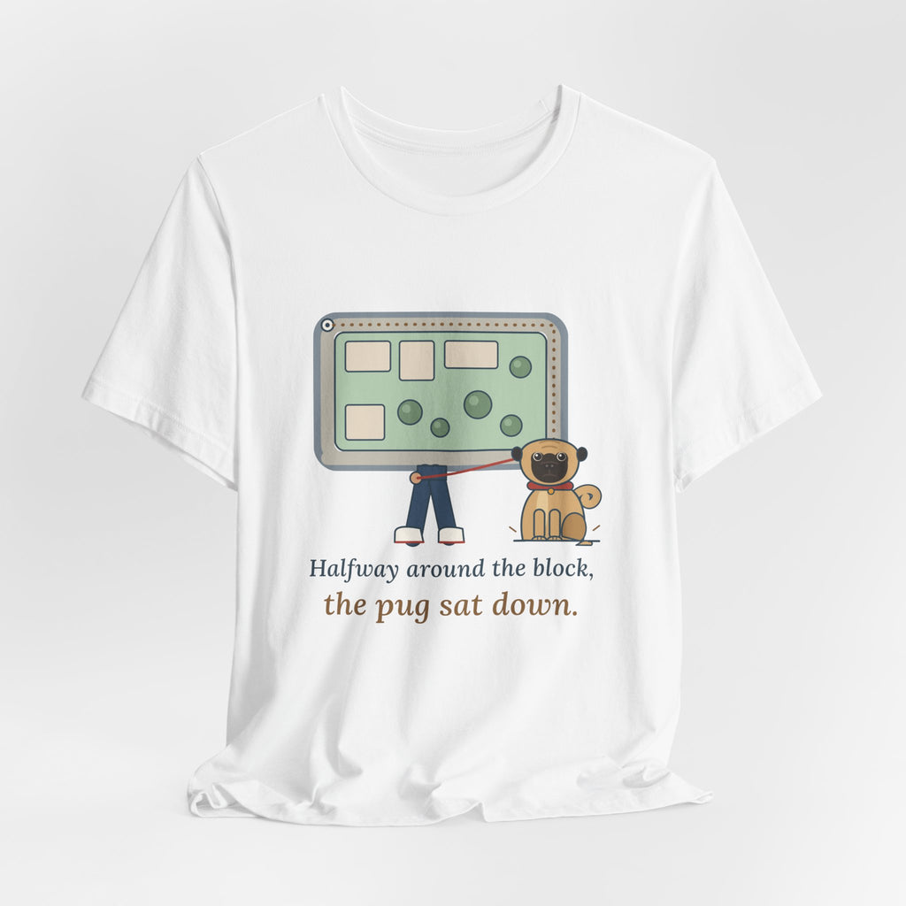 Pug T-Shirt - Halfway Around the Block, the Pug Sat Down Funny Dog Walk Tee