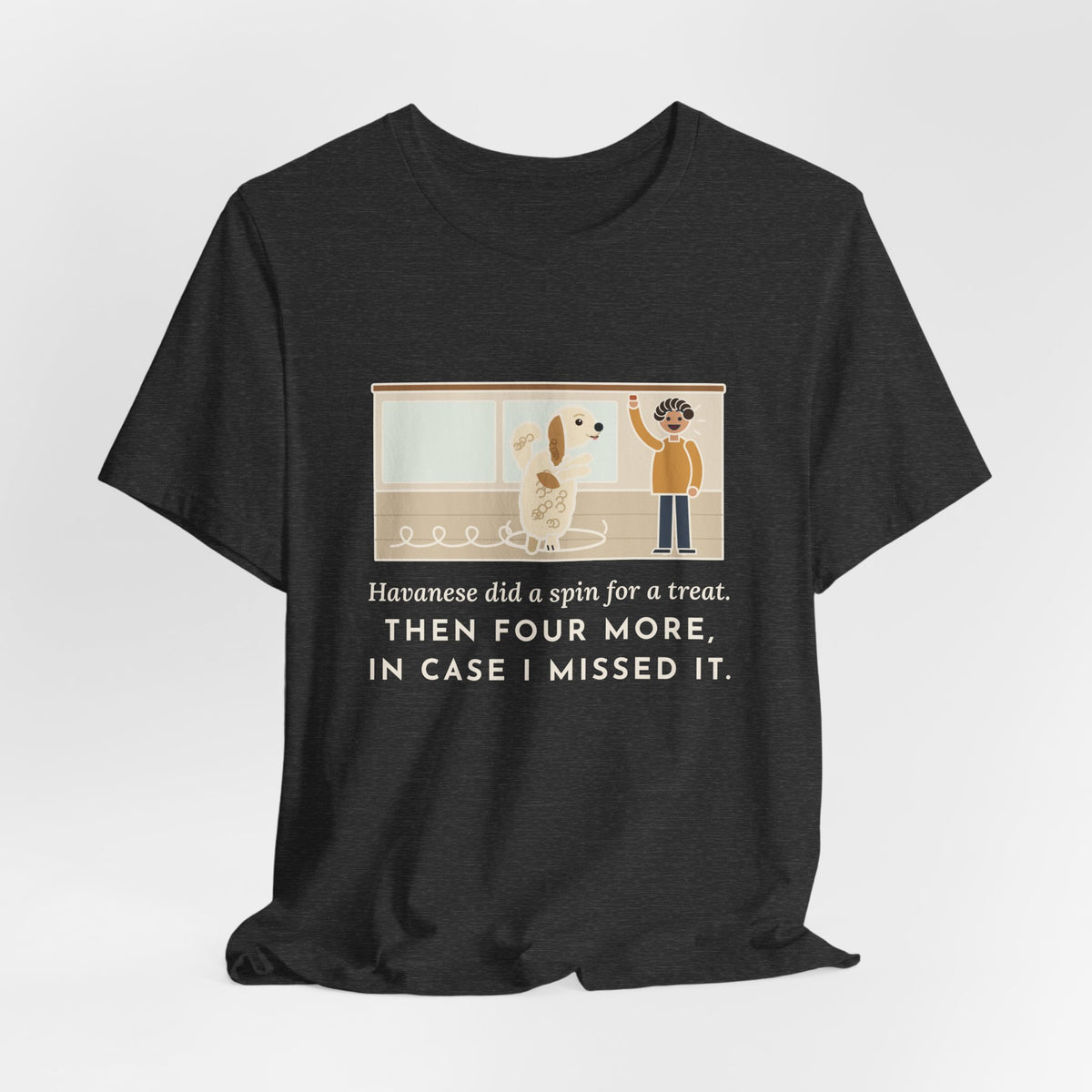 Havanese T-Shirt - Did a Spin for a Treat, Then Four More in Case I Missed It