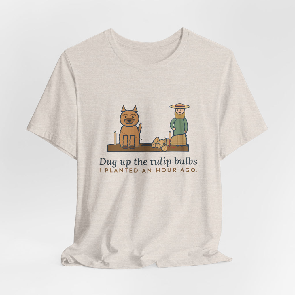 Cairn Terrier T-Shirt - Dug Up the Tulip Bulbs I Planted an Hour Ago Funny Dog Tee