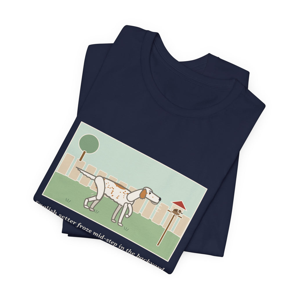Funny English Setter T-Shirt, Froze Mid-Step in the Backyard, Target Was a Sparrow on the Feeder, Backyard Feeder Tee