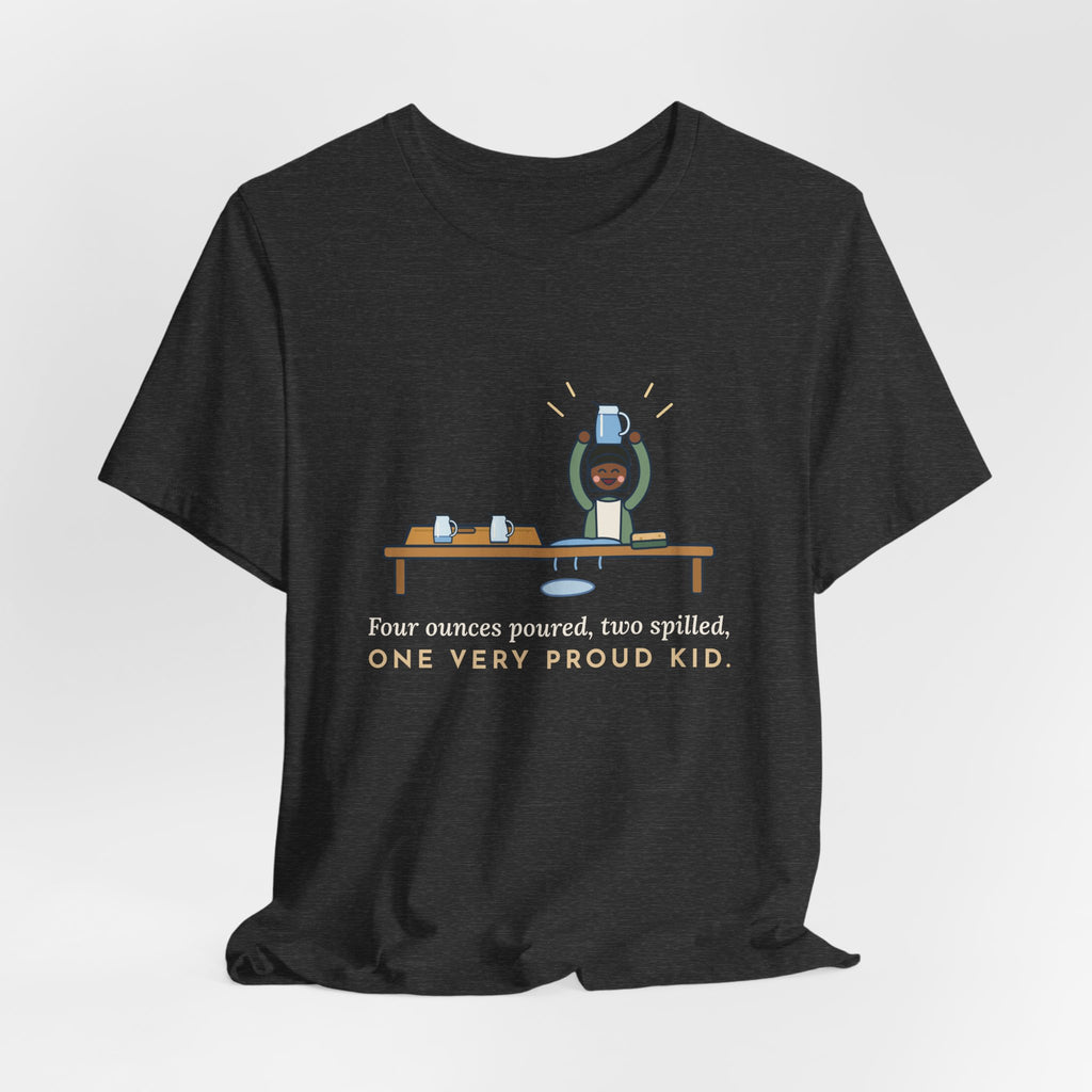 Montessori Guide T-Shirt - Four Ounces Poured, Two Spilled, One Very Proud Kid Teacher Tee