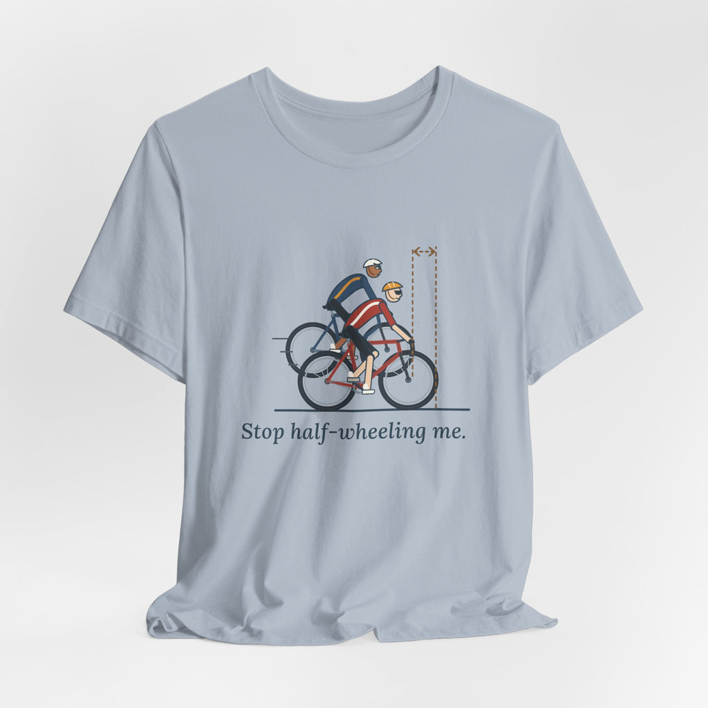Road Cycling T-Shirt - Stop Half-Wheeling Me. Funny Group Ride Cyclist Tee
