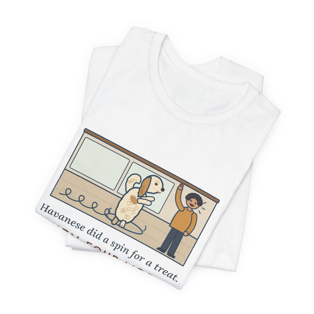 Havanese T-Shirt - Did a Spin for a Treat, Then Four More in Case I Missed It
