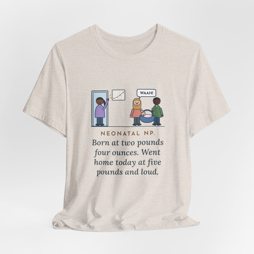Funny Neonatal Nurse Practitioner T-Shirt, Born at Two Pounds Four Ounces, Went Home at Five Pounds and Loud, Going-Home Day Tee