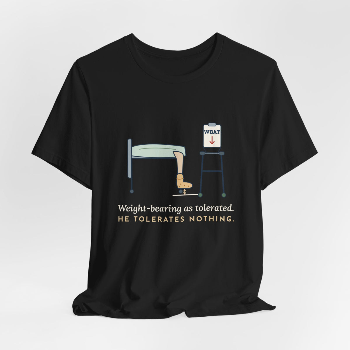 Orthopedic Nurse T-Shirt - Weight-Bearing as Tolerated. He Tolerates Nothing.