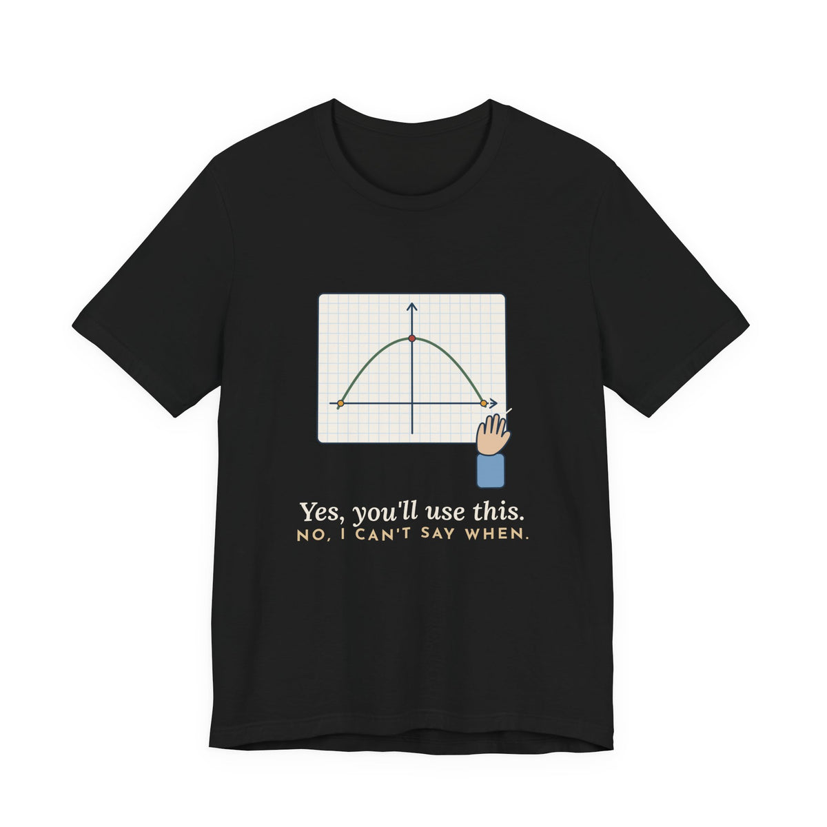 Math Teacher T-Shirt - Yes, You'll Use This. No, I Can't Say When. Funny Algebra Teacher Tee