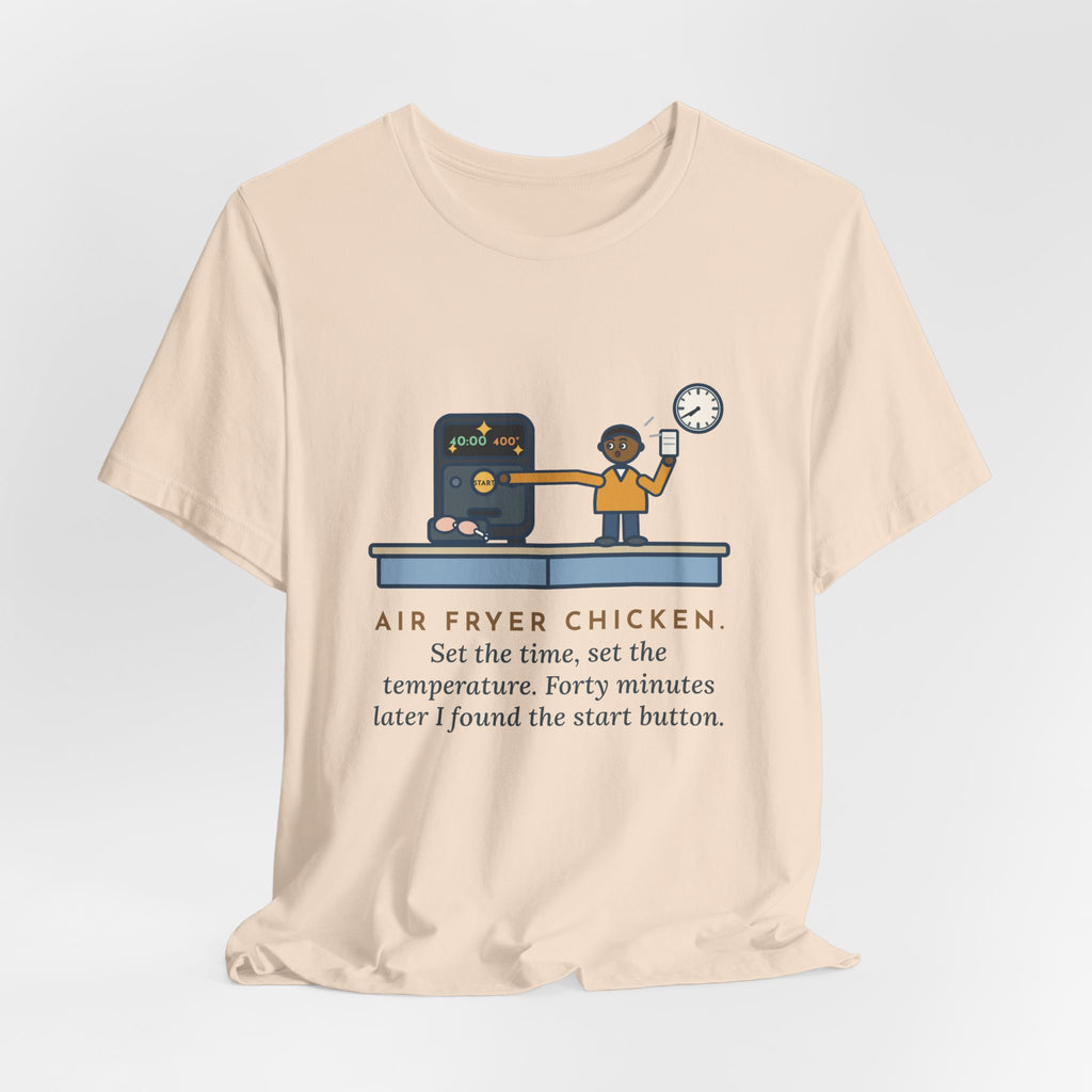 Funny Air Fryer T-Shirt, Set the Time and Temperature, Forty Minutes Later Found the Start Button, Kitchen Counter Tee