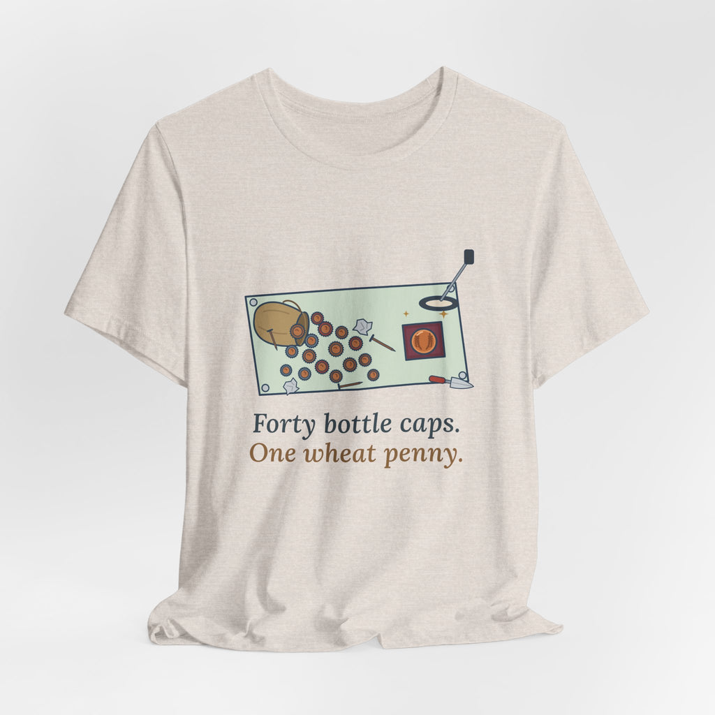 Metal Detecting T-Shirt - Forty Bottle Caps. One Wheat Penny. Funny Detectorist Tee
