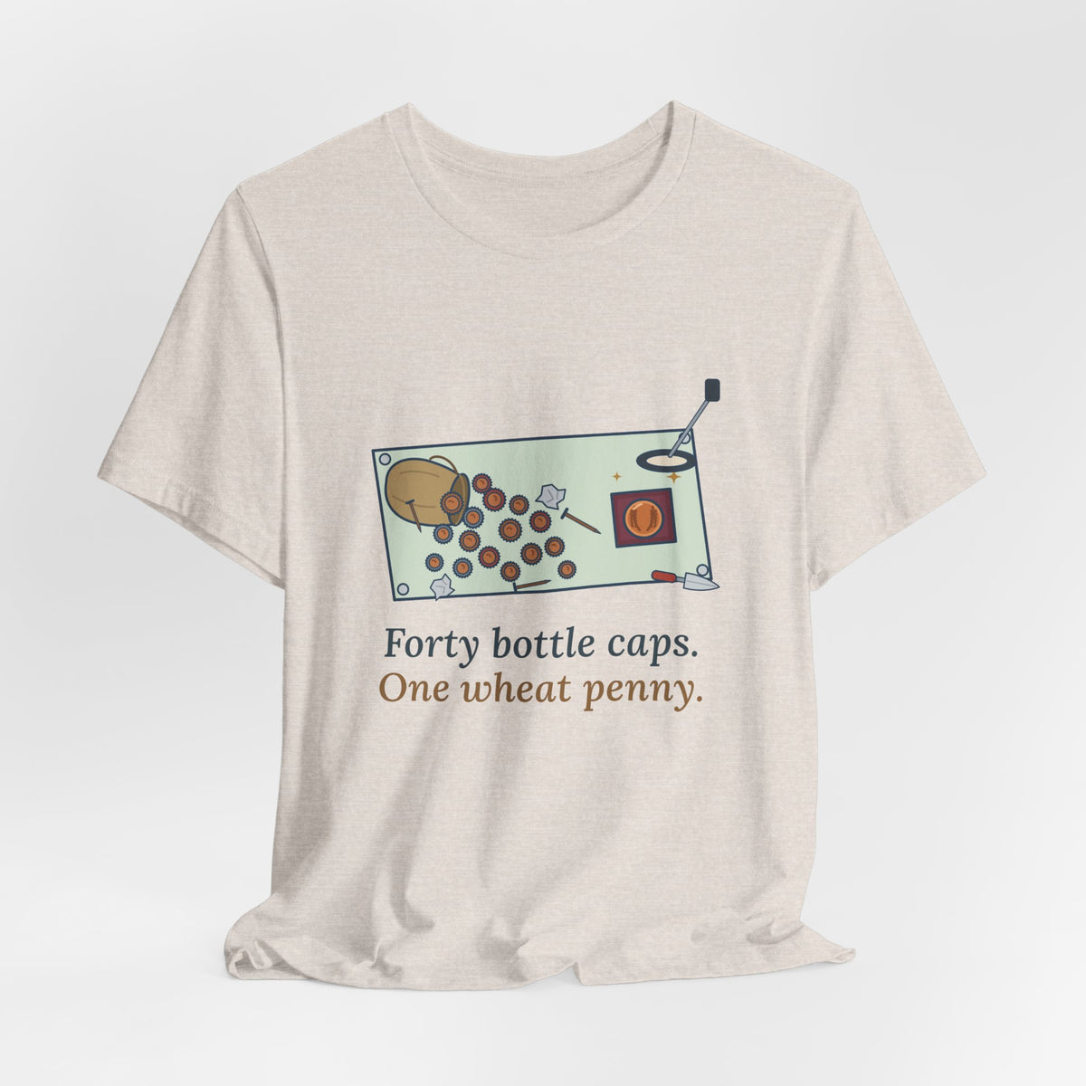 Metal Detecting T-Shirt - Forty Bottle Caps. One Wheat Penny. Funny Detectorist Tee