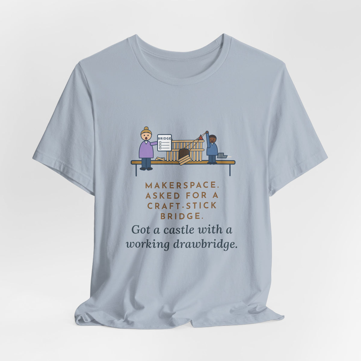 Makerspace Teacher T-Shirt - Asked for a Bridge, Got a Castle With a Working Drawbridge
