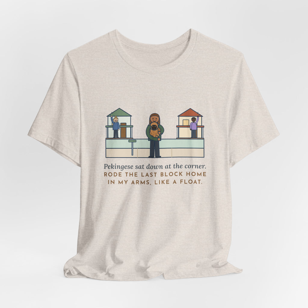 Pekingese T-Shirt - Sat Down at the Corner, Rode the Last Block Home Like a Float