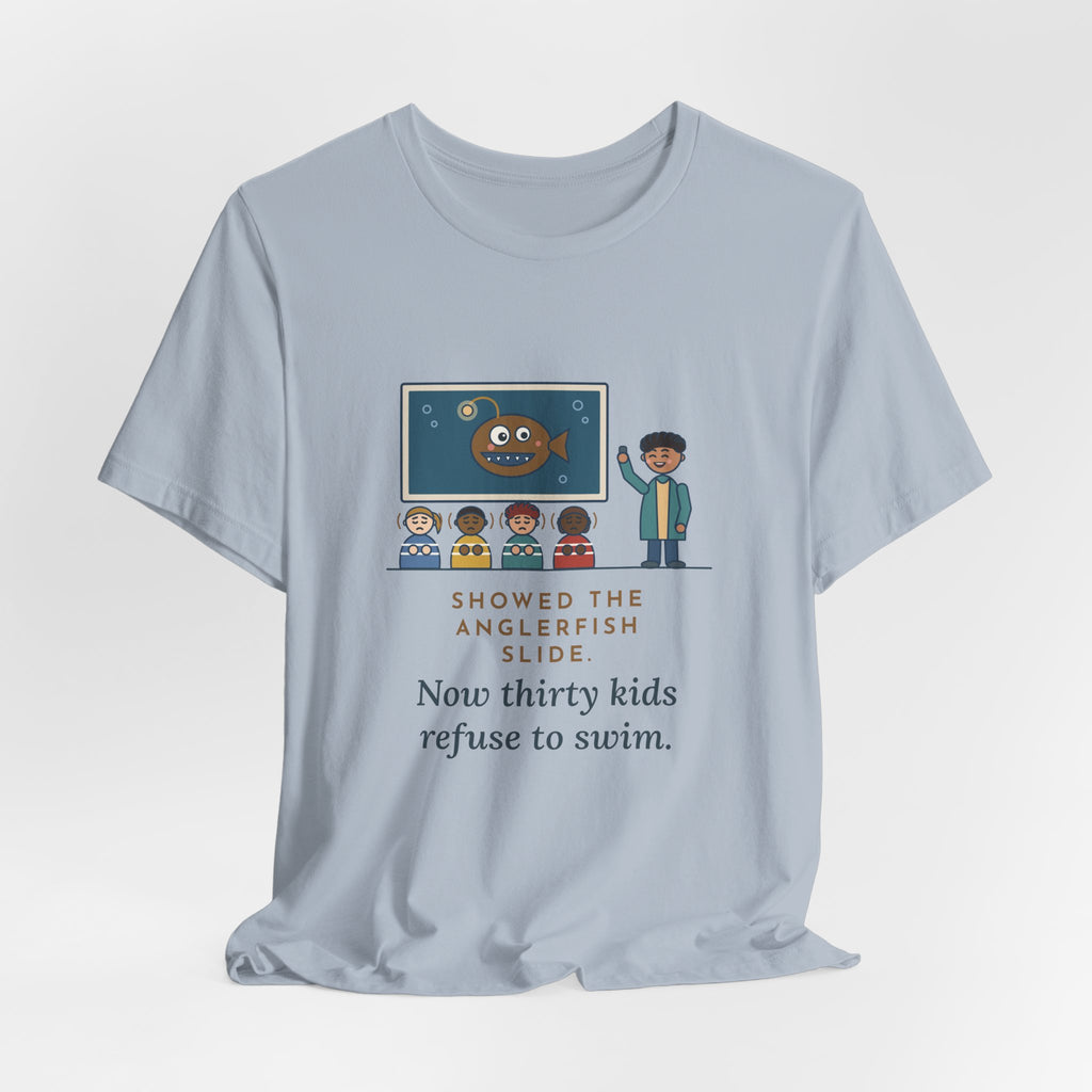 Oceanography Teacher T-Shirt - Showed the Anglerfish Slide, Now Thirty Kids Refuse to Swim Tee