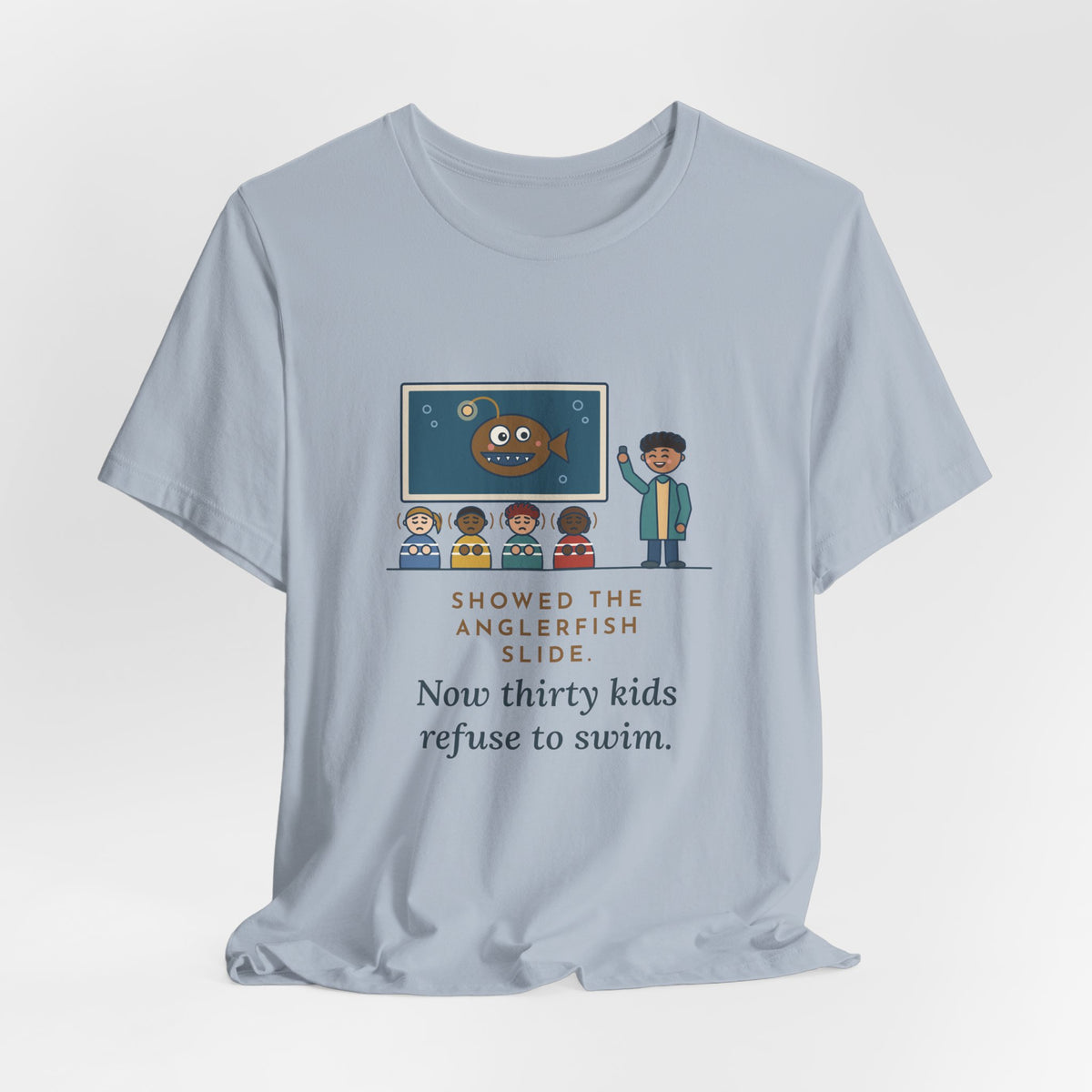 Oceanography Teacher T-Shirt - Showed the Anglerfish Slide, Now Thirty Kids Refuse to Swim Tee