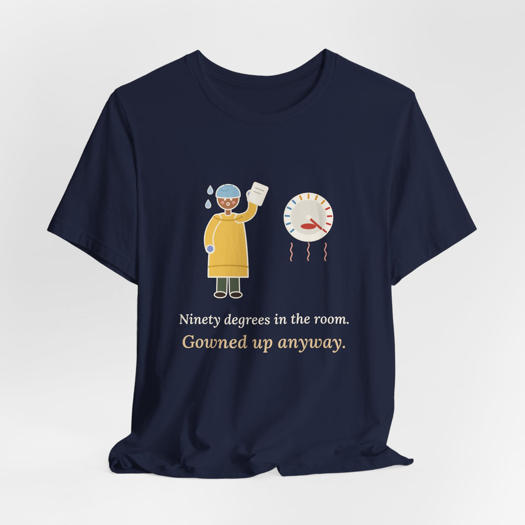 Burn Nurse T-Shirt - Ninety Degrees in the Room. Gowned Up Anyway. Burn Unit Nursing Tee