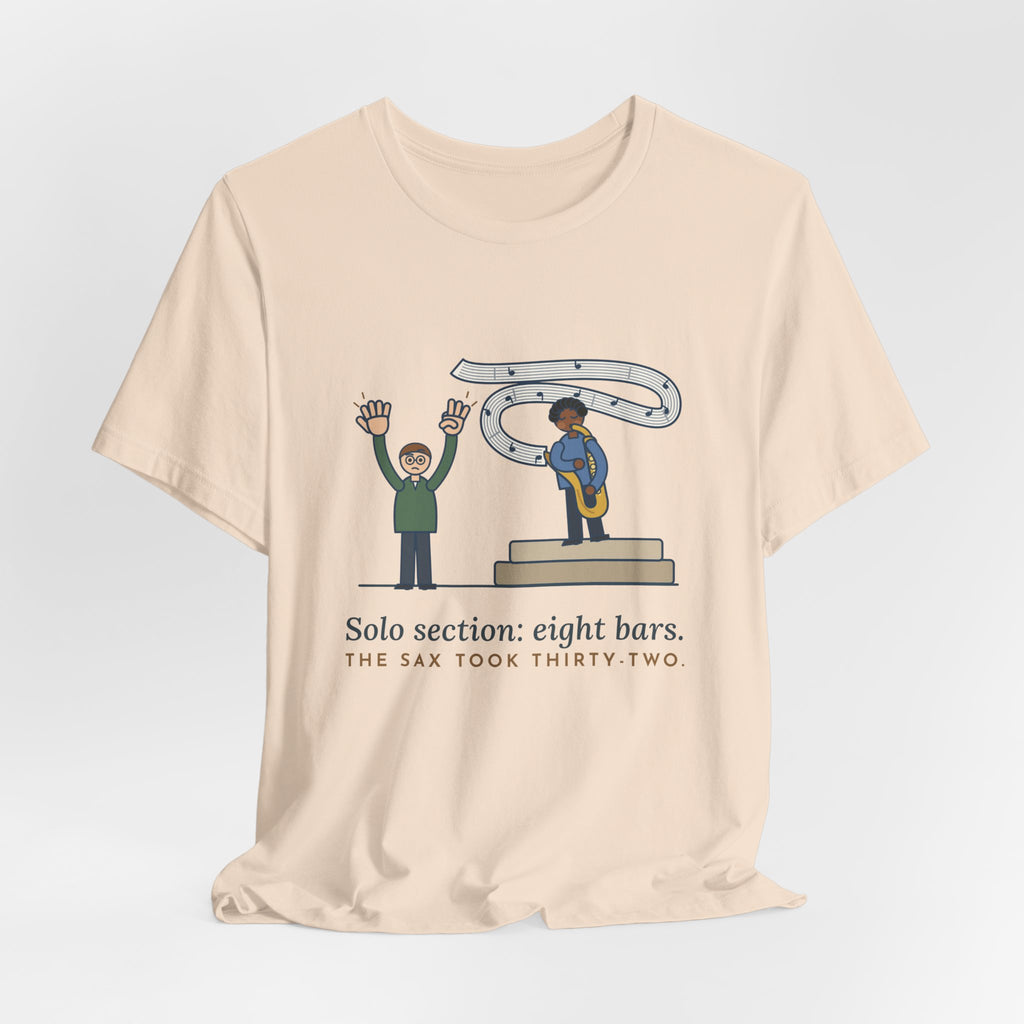 School Jazz Band Director T-Shirt - Solo Section: Eight Bars, The Sax Took Thirty-Two Funny Tee