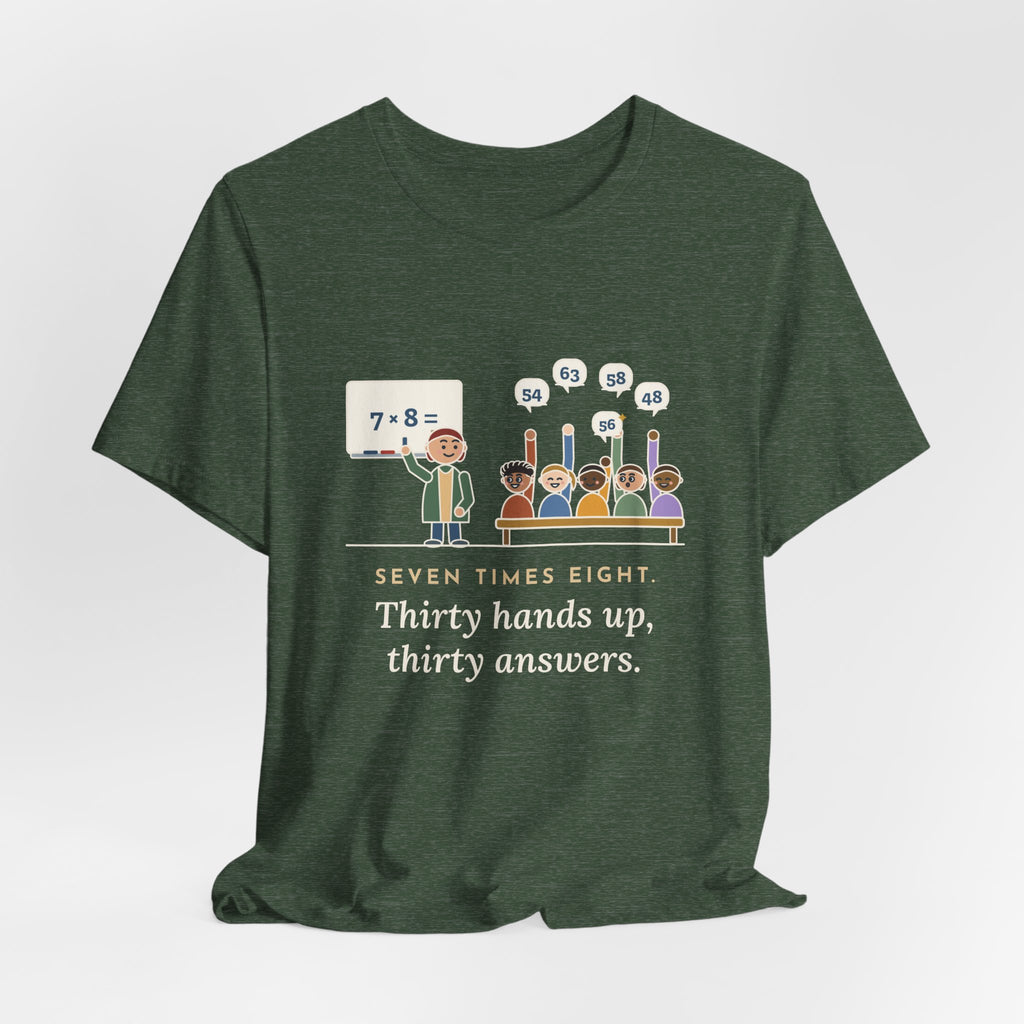 4th Grade Teacher T-Shirt - Seven Times Eight. Thirty Hands Up, Thirty Answers.