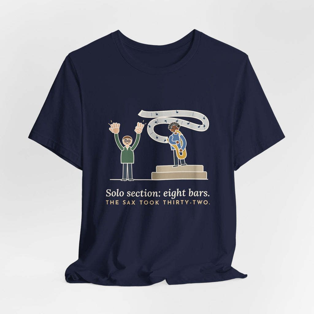 School Jazz Band Director T-Shirt - Solo Section: Eight Bars, The Sax Took Thirty-Two Funny Tee