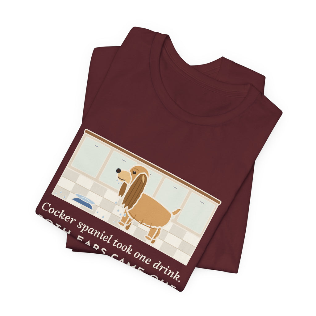 Cocker Spaniel T-Shirt - Took One Drink, Both Ears Came Out Dripping