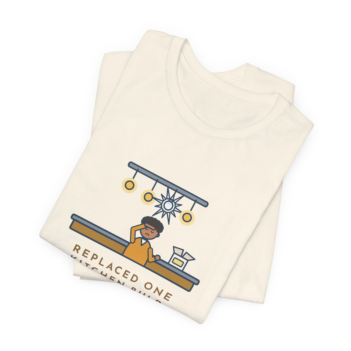Funny Homeowner T-Shirt, Replaced One Kitchen Bulb, Now It's Three Warm Lights and One Very Bright One, Kitchen Ceiling Tee