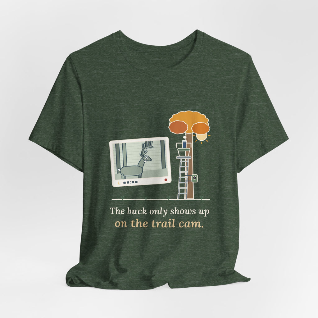 Deer Hunting T-Shirt - The Buck Only Shows Up on the Trail Cam. Funny Hunter Tee