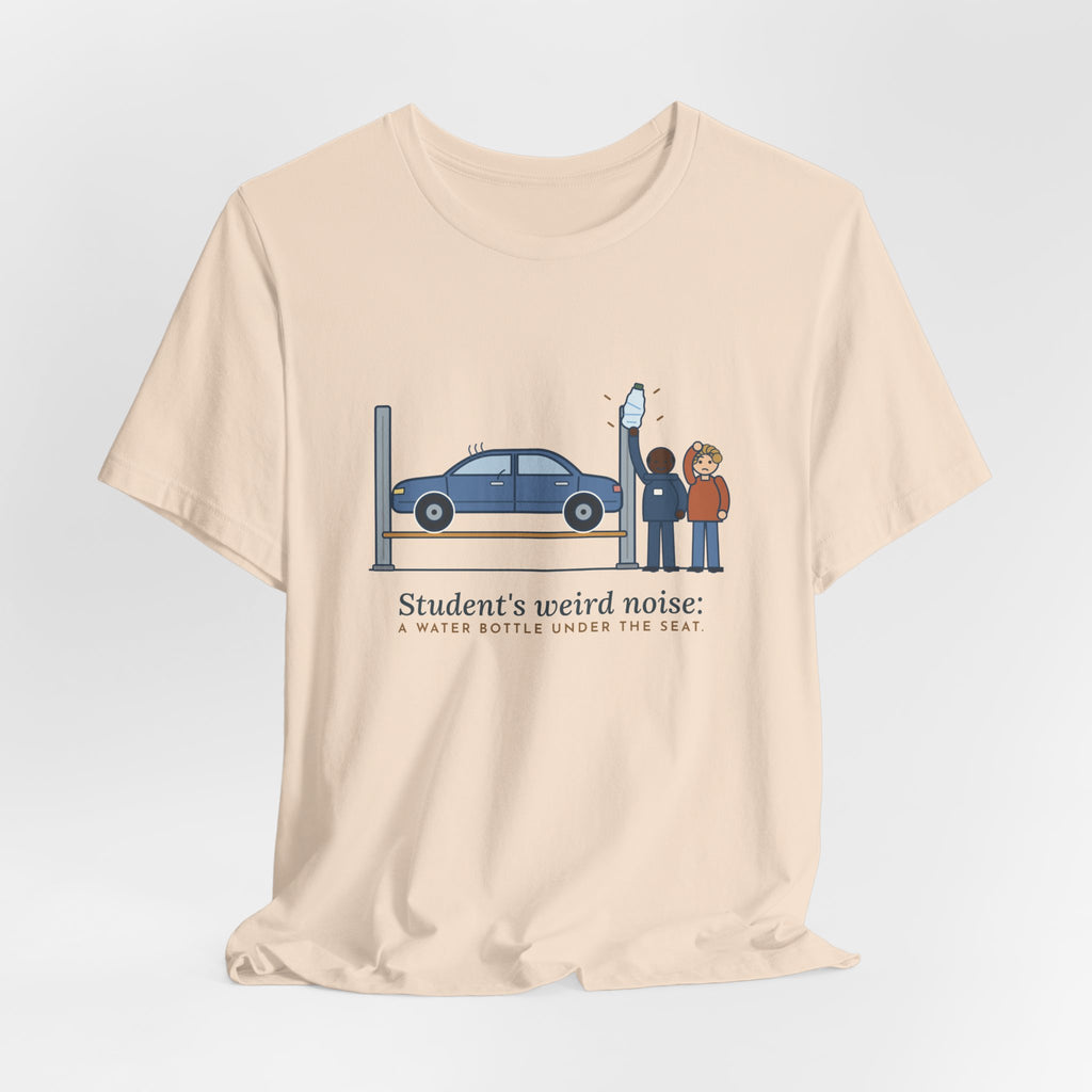 High School Automotive Technology Teacher T-Shirt - Student's Weird Noise: A Water Bottle Under the Seat