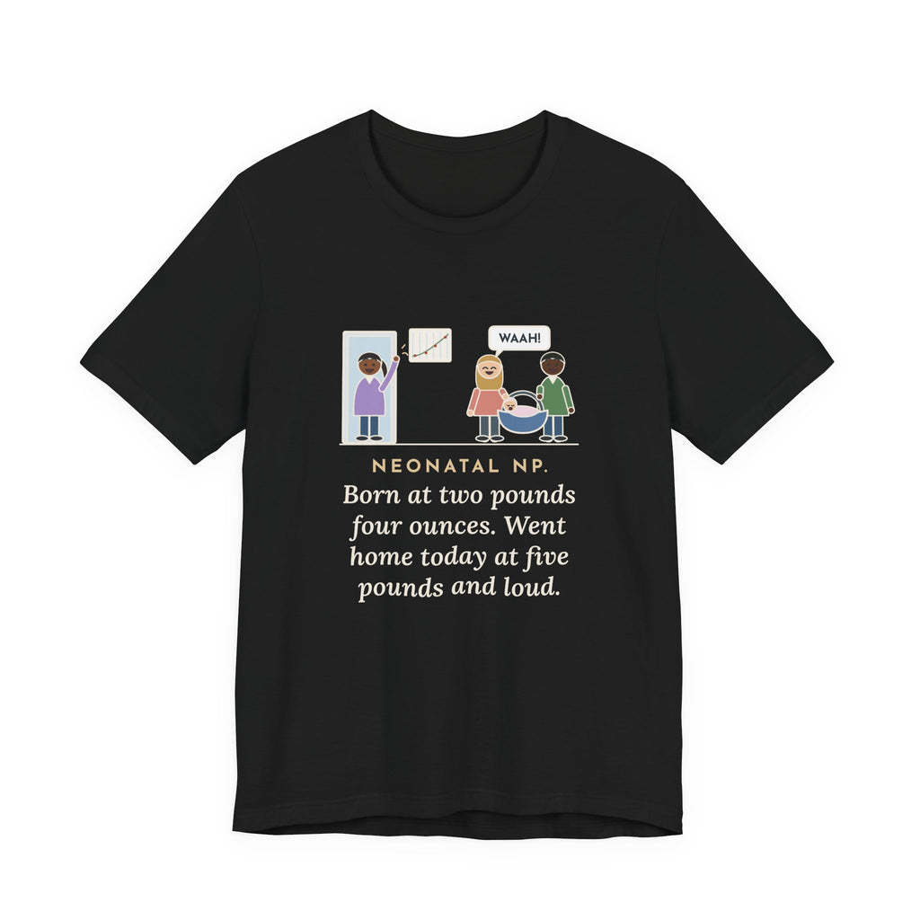 Funny Neonatal Nurse Practitioner T-Shirt, Born at Two Pounds Four Ounces, Went Home at Five Pounds and Loud, Going-Home Day Tee