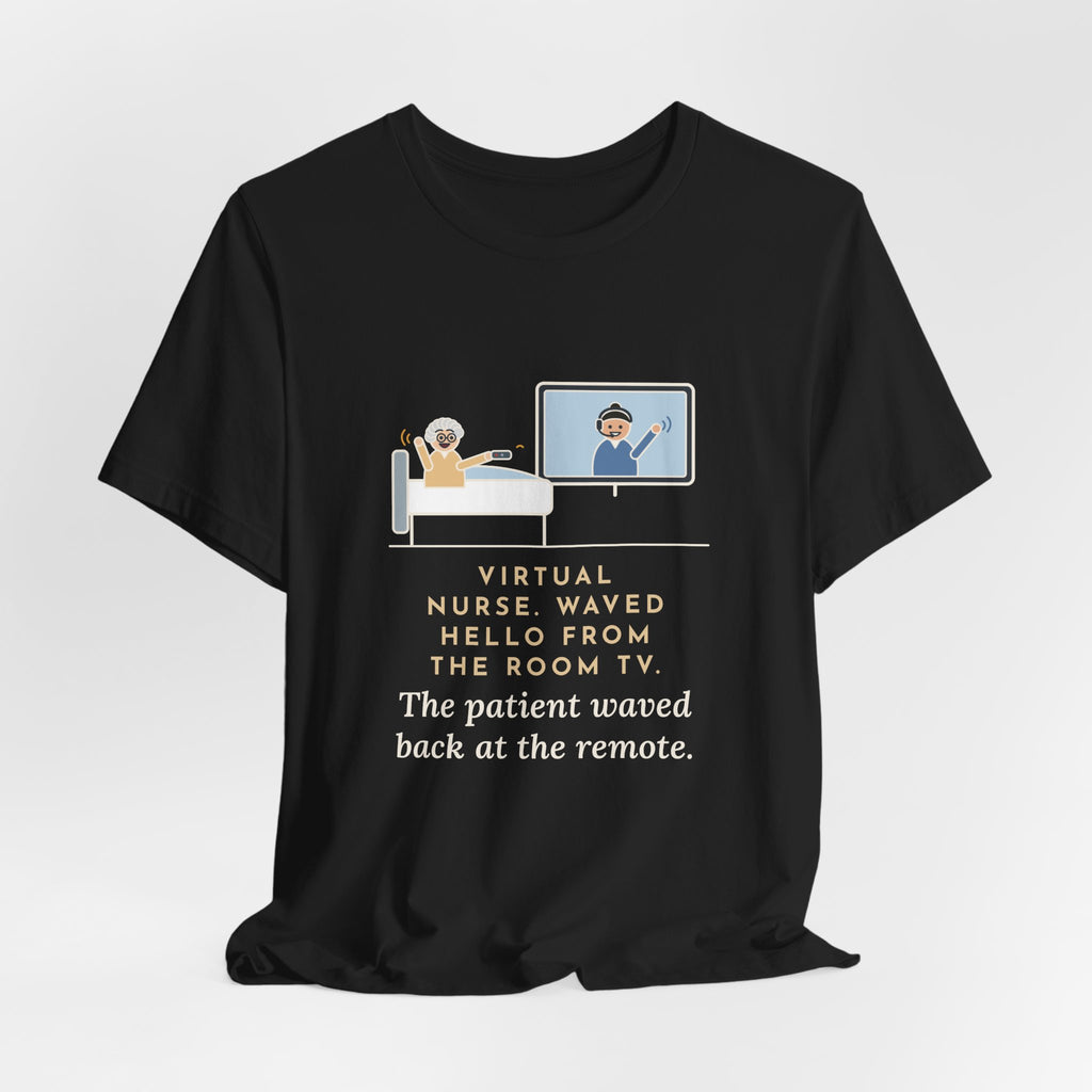 Virtual Nurse T-Shirt - Waved Hello From the Room TV, the Patient Waved Back at the Remote