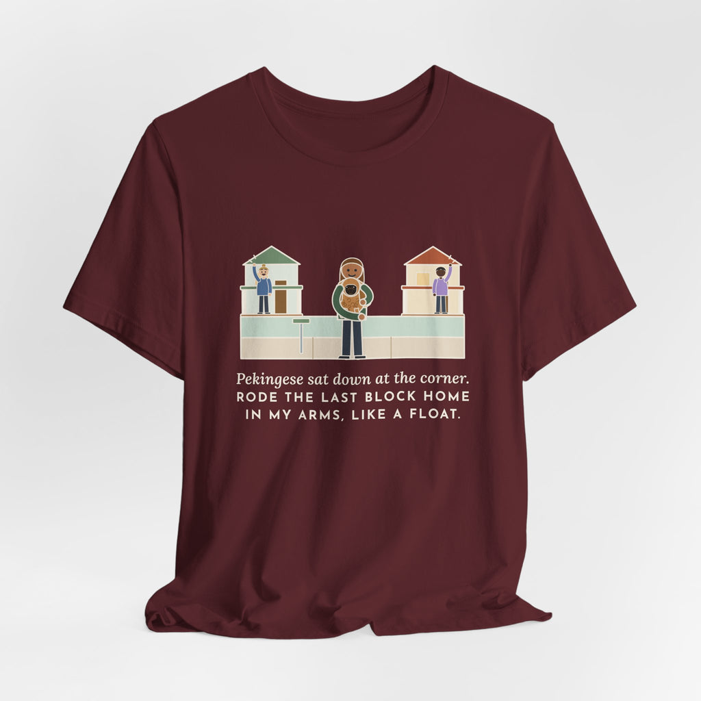 Pekingese T-Shirt - Sat Down at the Corner, Rode the Last Block Home Like a Float