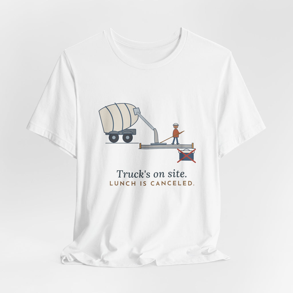 Concrete Finisher T-Shirt - Truck's on Site. Lunch Is Canceled. Concrete Worker Tee